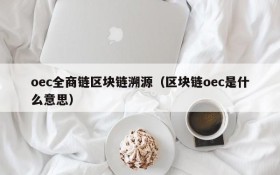 oec全商链区块链溯源(区块链oec是什么意思)
