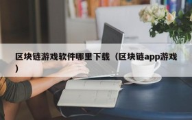 区块链游戏软件哪里下载(区块链app游戏)