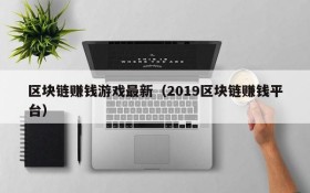 区块链赚钱游戏最新（2019区块链赚钱平台）