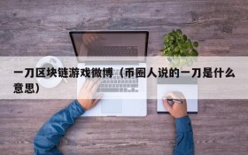 一刀区块链游戏微博（币圈人说的一刀是什么意思）