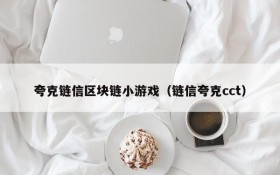 夸克链信区块链小游戏（链信夸克cct）