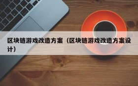 区块链游戏改造方案（区块链游戏改造方案设计）
