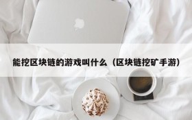 能挖区块链的游戏叫什么（区块链挖矿手游）