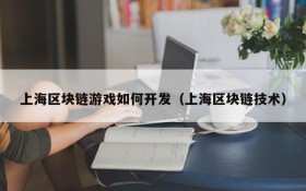 上海区块链游戏如何开发（上海区块链技术）
