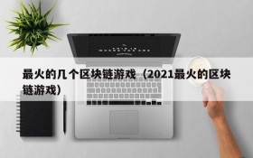 最火的几个区块链游戏（2021最火的区块链游戏）