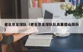 老北京足球队(老北京足球队队员董德山简历)