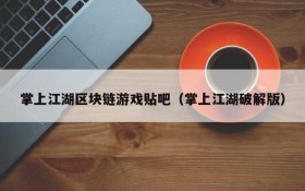 掌上江湖区块链游戏贴吧(掌上江湖破解版)