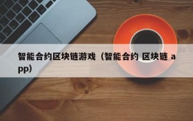 智能合约区块链游戏(智能合约 区块链 app)