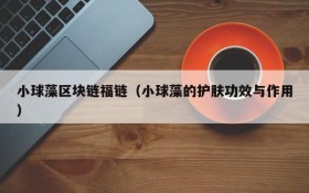 小球藻区块链福链(小球藻的护肤功效与作用)