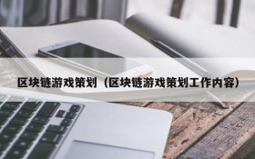 区块链游戏策划（区块链游戏策划工作内容）