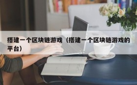 搭建一个区块链游戏(搭建一个区块链游戏的平台)