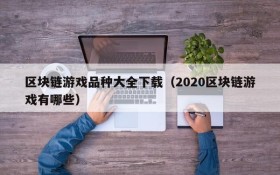 区块链游戏品种大全下载（2020区块链游戏有哪些）