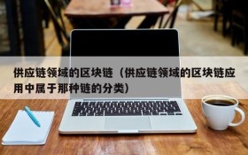 供应链领域的区块链(供应链领域的区块链应用中属于那种链的分类)