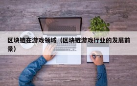 区块链在游戏领域（区块链游戏行业的发展前景）