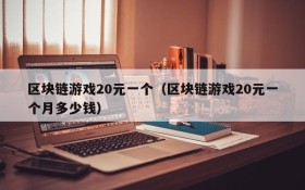 区块链游戏20元一个(区块链游戏20元一个月多少钱)