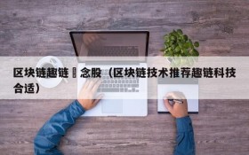 区块链趣链摡念股（区块链技术推荐趣链科技合适）