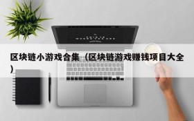 区块链小游戏合集（区块链游戏赚钱项目大全）