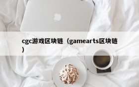 cgc游戏区块链（gamearts区块链）