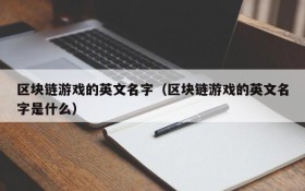 区块链游戏的英文名字（区块链游戏的英文名字是什么）