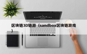 区块链3D链游(sandbox区块链游戏)