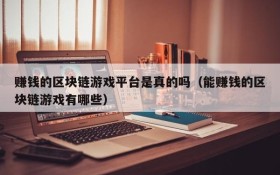 赚钱的区块链游戏平台是真的吗（能赚钱的区块链游戏有哪些）