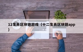 12生肖区块链游戏（十二生肖区块链app）