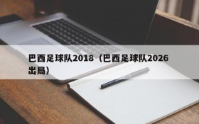 巴西足球队2018(巴西足球队2026 出局)