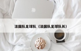 法国队足球队（法国队足球队长）