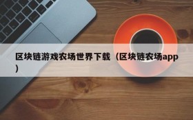 区块链游戏农场世界下载（区块链农场app）