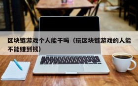区块链游戏个人能干吗(玩区块链游戏的人能不能赚到钱)
