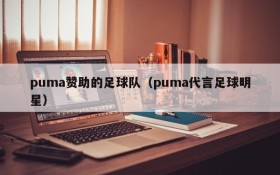 puma赞助的足球队(puma代言足球明星)