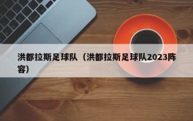 洪都拉斯足球队(洪都拉斯足球队2023阵容)
