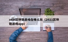 axie区块链游戏在哪儿玩（2021区块链游戏app）