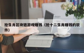 抢生肖区块链游戏赚钱(抢十二生肖赚钱的软件)