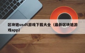 区块链usdt游戏下载大全（最新区块链游戏app）