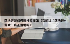 区块链游戏何时才能爆发（它能让“区块链+游戏”真正落地吗）