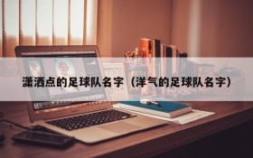潇洒点的足球队名字（洋气的足球队名字）