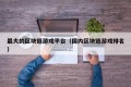 最大的区块链游戏平台（国内区块链游戏排名）