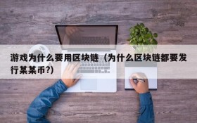 游戏为什么要用区块链（为什么区块链都要发行某某币?）