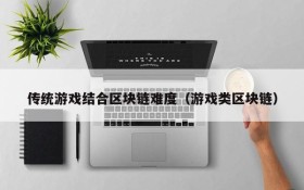 传统游戏结合区块链难度（游戏类区块链）