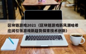 区块链游戏2021（区块链游戏新风潮哈希庄闲引领游戏新趋势探索技术创新）