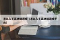 怎么入手区块链游戏（怎么入手区块链游戏平台）