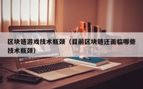 区块链游戏技术瓶颈(目前区块链还面临哪些技术瓶颈)