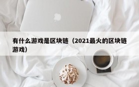 有什么游戏是区块链（2021最火的区块链游戏）