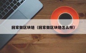 回家做区块链(回家做区块链怎么样)