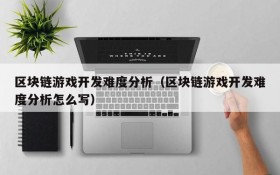 区块链游戏开发难度分析（区块链游戏开发难度分析怎么写）