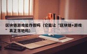 区块链游戏能作假吗(它能让“区块链+游戏”真正落地吗)