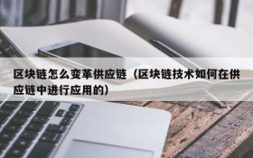 区块链怎么变革供应链(区块链技术如何在供应链中进行应用的)