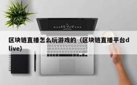区块链直播怎么玩游戏的(区块链直播平台dlive)