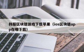 韩服区块链游戏下载苹果（ios区块链app在哪下载）